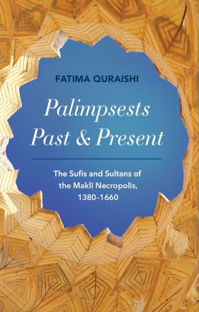 Palimpsests Past and Present: The Sufis and Sultans of the Maklī Necropolis, 1380–1660