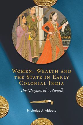 Women, Wealth and the State in Early Colonial India: The Begams of Awadh
