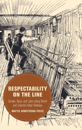 Respectability on the Line: Gender, Race, and Labor along British and Colonial Indian Railways