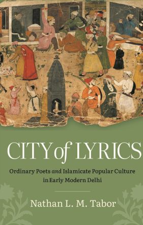 City of Lyrics: Ordinary Poets and Islamicate Popular Culture in Early Modern ...