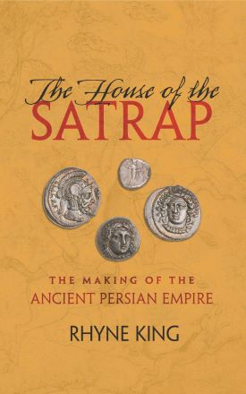 The House of the Satrap: The Making of the Ancient Persian Empire