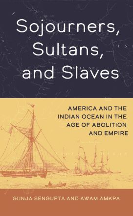 Sojourners, Sultans, and Slaves: America and the Indian Ocean in the Age of Abolition and Empire